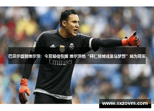 巴贝尔盛赞维尔茨：今夏最佳引援 维尔茨他“拜仁曼城或皇马梦想”结为现实