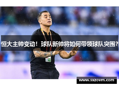 恒大主帅变动！球队新帅将如何带领球队突围？