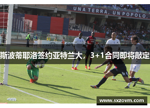 斯波蒂耶洛签约亚特兰大，3+1合同即将敲定