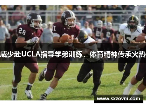威少赴UCLA指导学弟训练，体育精神传承火热